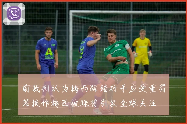 前裁判认为梅西踩踏对手应受重罚若换作梅西被踩将引发全球关注