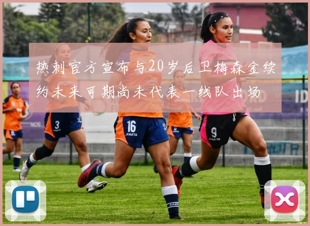 热刺官方宣布与20岁后卫梅森金续约未来可期尚未代表一线队出场