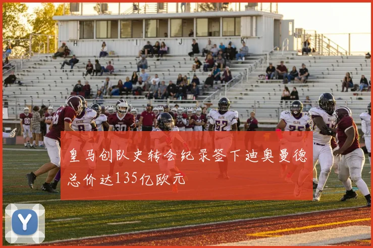 皇马创队史转会纪录签下迪奥曼德总价达135亿欧元