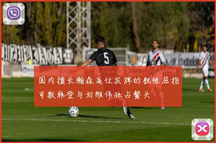 国内擅长瀚森高位发牌的教练屈指可数韩登与刘维伟独占鳌头