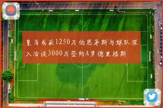 皇马或获1250万伯恩茅斯与球队深入洽谈3000万签约A罗德里格斯