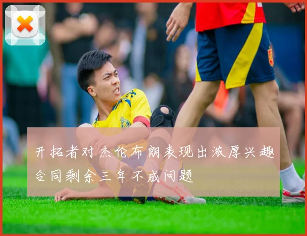 开拓者对杰伦布朗表现出浓厚兴趣合同剩余三年不成问题