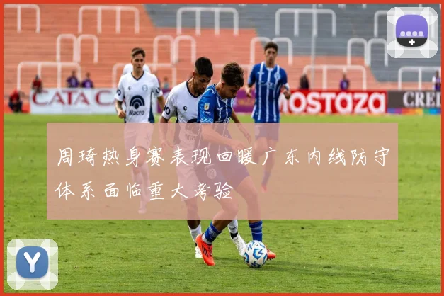 周琦热身赛表现回暖广东内线防守体系面临重大考验
