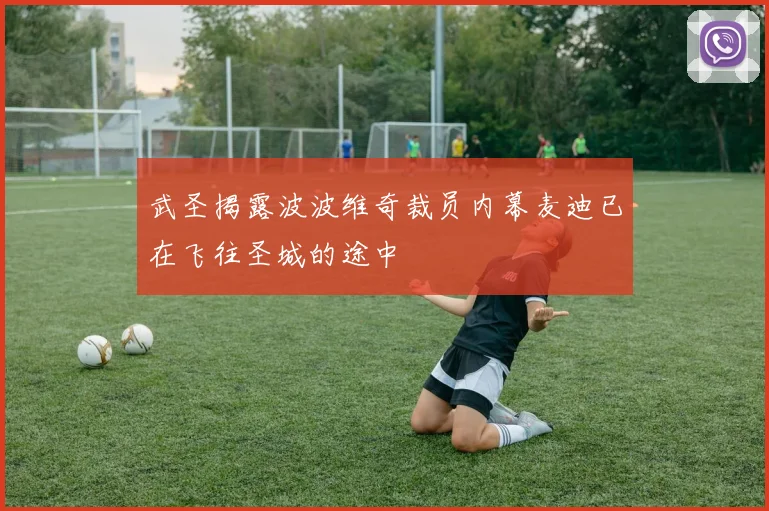 武圣揭露波波维奇裁员内幕麦迪已在飞往圣城的途中