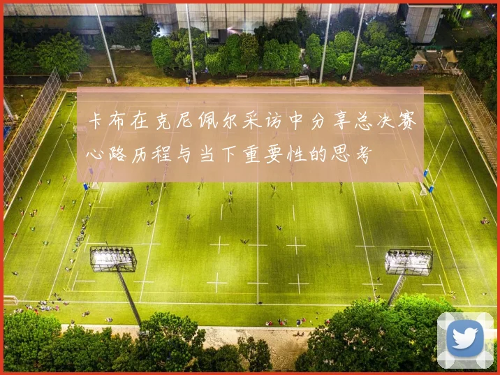 卡布在克尼佩尔采访中分享总决赛心路历程与当下重要性的思考
