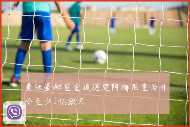曼联豪掷重金追逐楚阿梅尼皇马开价至少1亿欧元
