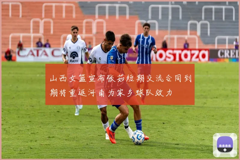 山西女篮宣布张茹短期交流合同到期将重返河南为家乡球队效力