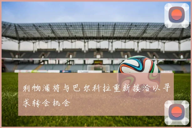 利物浦将与巴尔科拉重新接洽以寻求转会机会