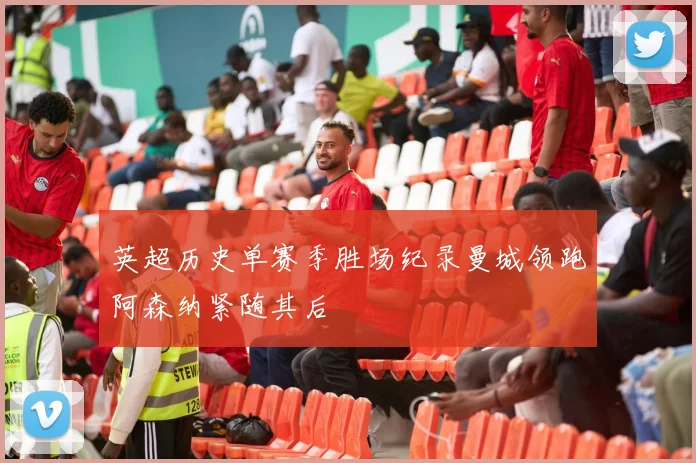 英超历史单赛季胜场纪录曼城领跑阿森纳紧随其后